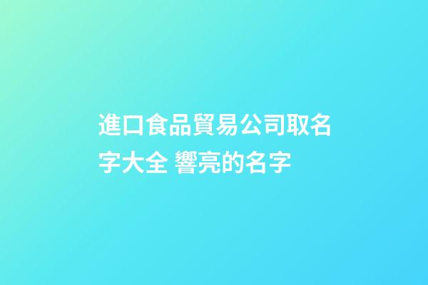 進口食品貿易公司取名字大全 響亮的名字-第1張-公司起名-玄機派